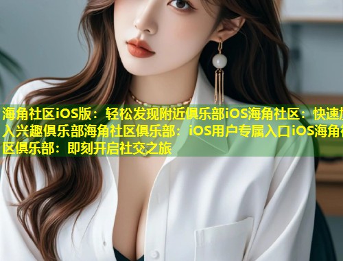 海角社区iOS版：轻松发现附近俱乐部iOS海角社区：快速加入兴趣俱乐部海角社区俱乐部：iOS用户专属入口iOS海角社区俱乐部：即刻开启社交之旅