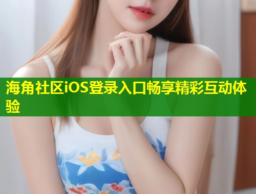 海角社区iOS登录入口畅享精彩互动体验