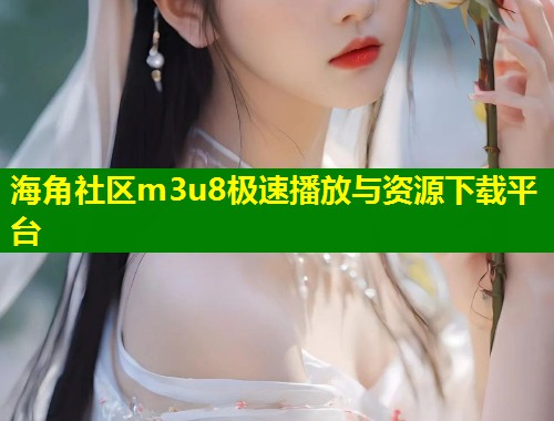 海角社区m3u8极速播放与资源下载平台