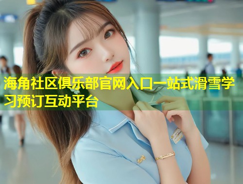 海角社区俱乐部官网入口一站式滑雪学习预订互动平台