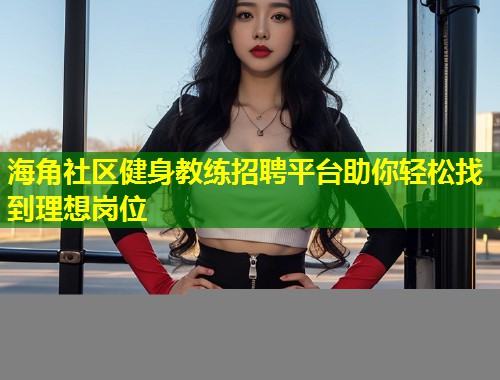 海角社区健身教练招聘平台助你轻松找到理想岗位
