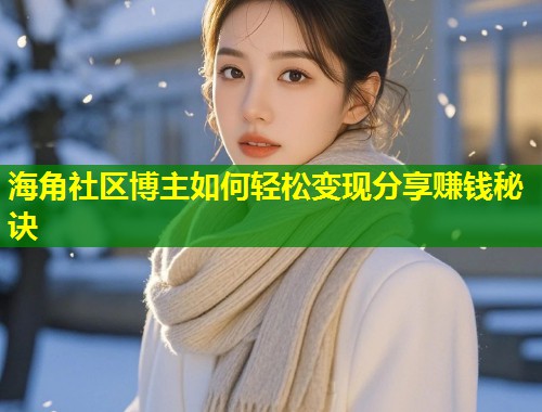 海角社区博主如何轻松变现分享赚钱秘诀