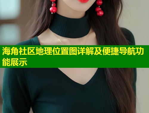 海角社区地理位置图详解及便捷导航功能展示