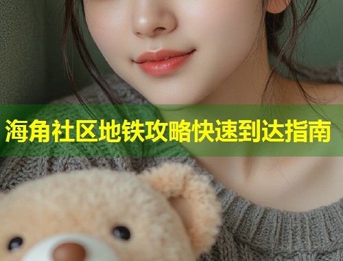 海角社区地铁攻略快速到达指南