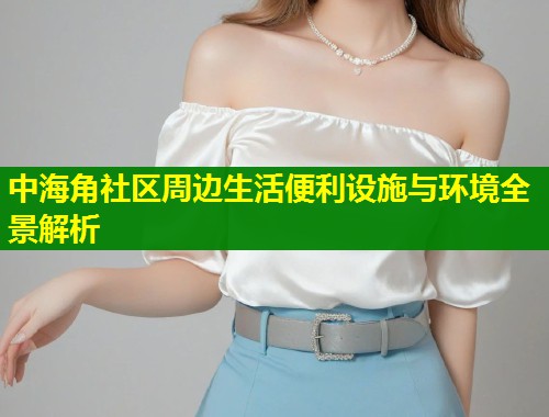 中海角社区周边生活便利设施与环境全景解析