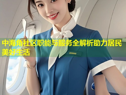 中海角社区职能与服务全解析助力居民美好生活