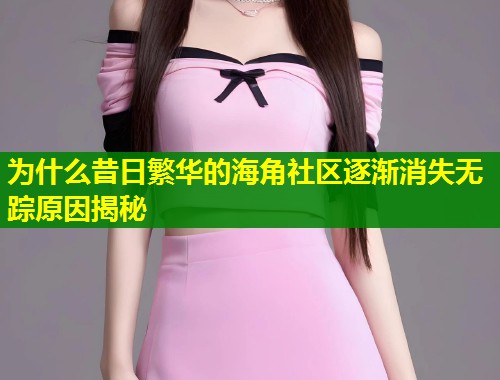 为什么昔日繁华的海角社区逐渐消失无踪原因揭秘