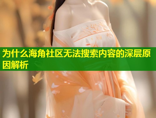为什么海角社区无法搜索内容的深层原因解析
