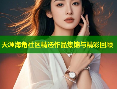 天涯海角社区精选作品集锦与精彩回顾