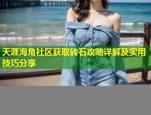 天涯海角社区获取砖石攻略详解及实用技巧分享