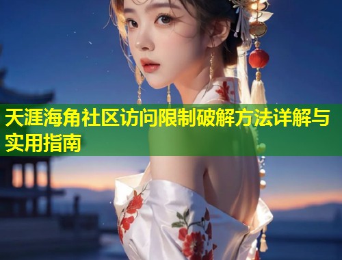 天涯海角社区访问限制破解方法详解与实用指南