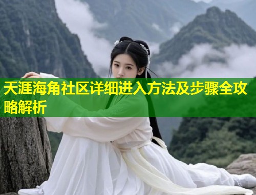 天涯海角社区详细进入方法及步骤全攻略解析