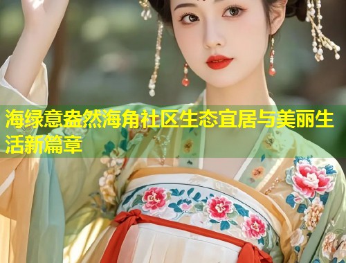 海绿意盎然海角社区生态宜居与美丽生活新篇章