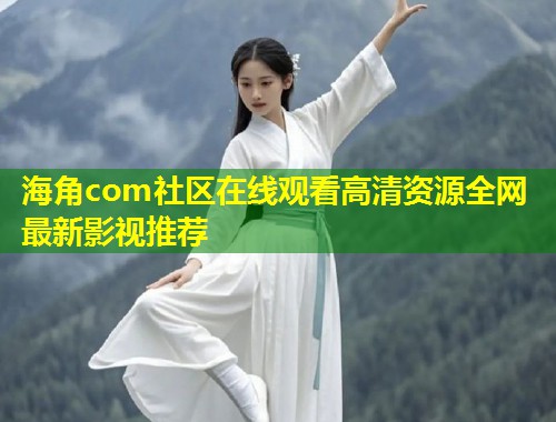 海角com社区在线观看高清资源全网最新影视推荐