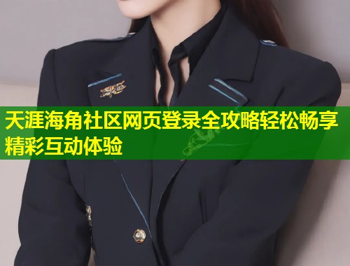 天涯海角社区网页登录全攻略轻松畅享精彩互动体验
