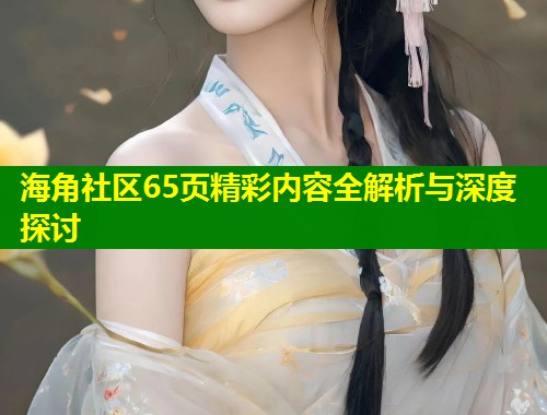 海角社区65页精彩内容全解析与深度探讨