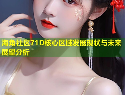 海角社区71D核心区域发展现状与未来展望分析