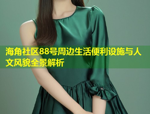 海角社区88号周边生活便利设施与人文风貌全景解析