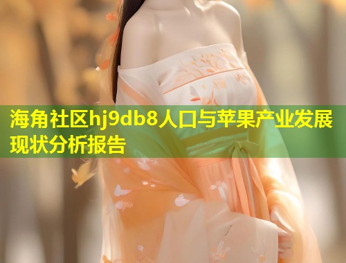 海角社区hj9db8人口与苹果产业发展现状分析报告