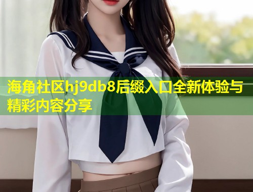 海角社区hj9db8后缀入口全新体验与精彩内容分享