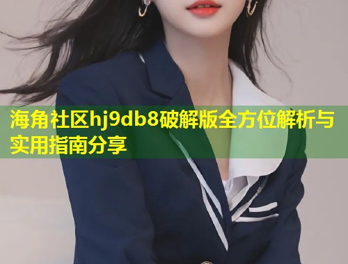 海角社区hj9db8破解版全方位解析与实用指南分享