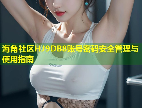 海角社区HJ9DB8账号密码安全管理与使用指南