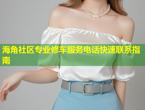 海角社区专业修车服务电话快速联系指南