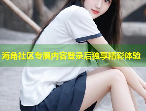 海角社区专属内容登录后独享精彩体验