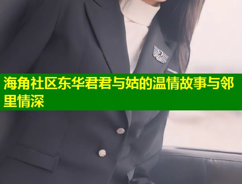 海角社区东华君君与姑的温情故事与邻里情深