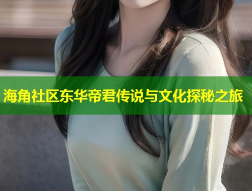 海角社区东华帝君传说与文化探秘之旅