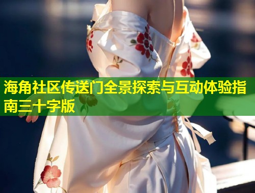 海角社区传送门全景探索与互动体验指南三十字版