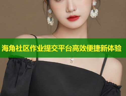 海角社区作业提交平台高效便捷新体验