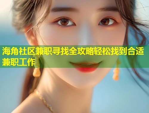 海角社区兼职寻找全攻略轻松找到合适兼职工作