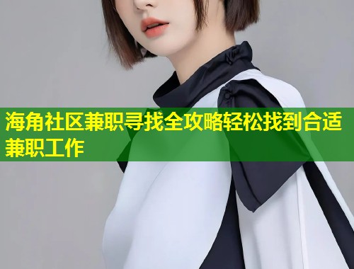 海角社区兼职寻找全攻略轻松找到合适兼职工作