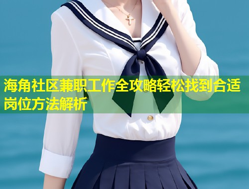 海角社区兼职工作全攻略轻松找到合适岗位方法解析