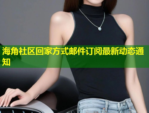 海角社区回家方式邮件订阅最新动态通知