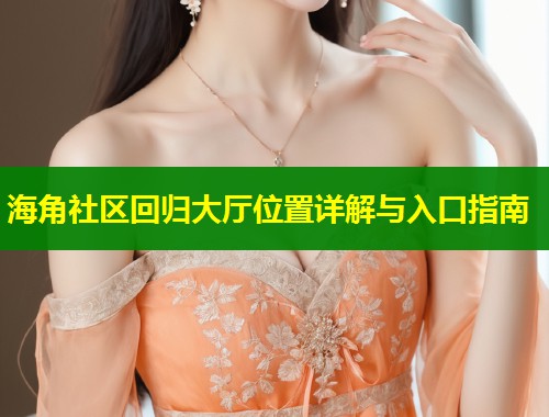 海角社区回归大厅位置详解与入口指南