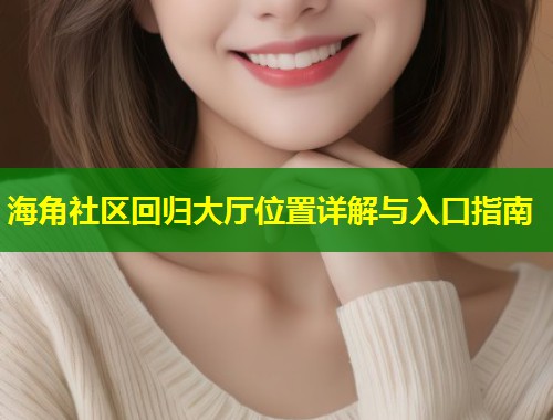 海角社区回归大厅位置详解与入口指南