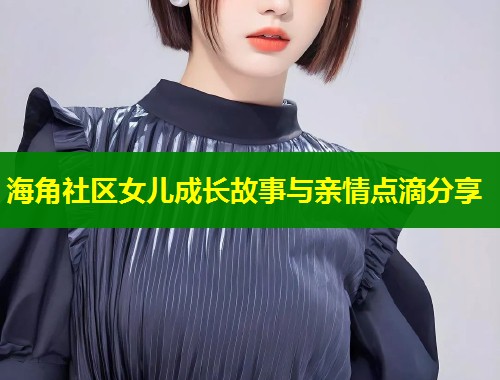 海角社区女儿成长故事与亲情点滴分享
