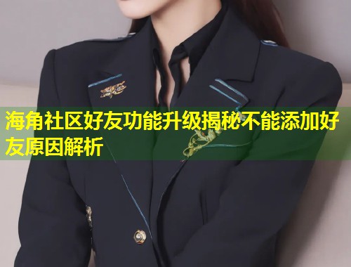 海角社区好友功能升级揭秘不能添加好友原因解析