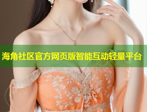 海角社区官方网页版智能互动轻量平台