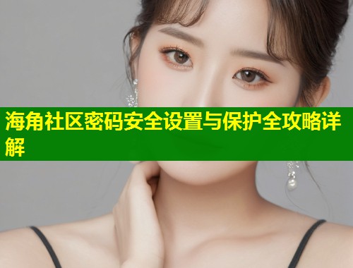 海角社区密码安全设置与保护全攻略详解