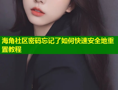 海角社区密码忘记了如何快速安全地重置教程