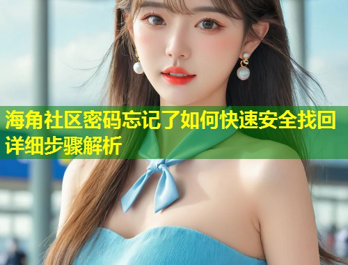 海角社区密码忘记了如何快速安全找回详细步骤解析