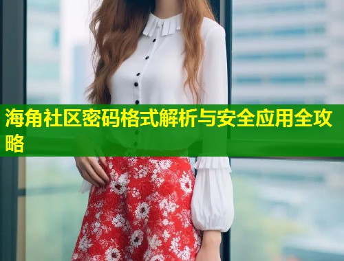 海角社区密码格式解析与安全应用全攻略