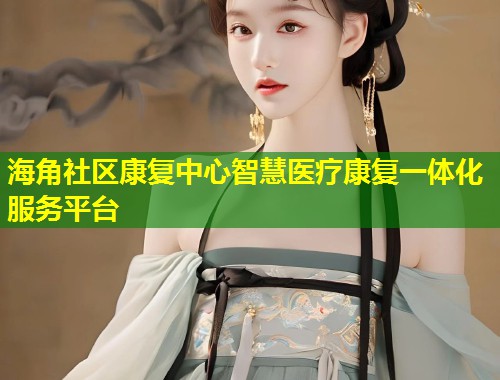 海角社区康复中心智慧医疗康复一体化服务平台