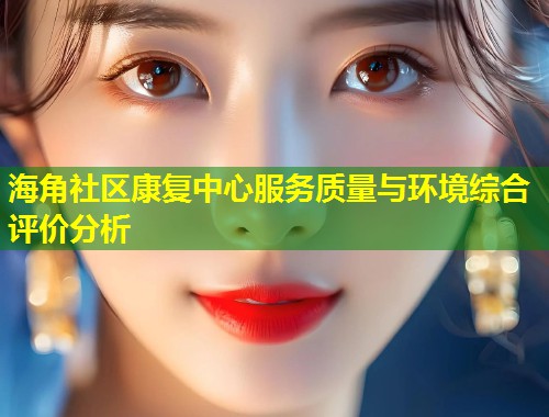 海角社区康复中心服务质量与环境综合评价分析