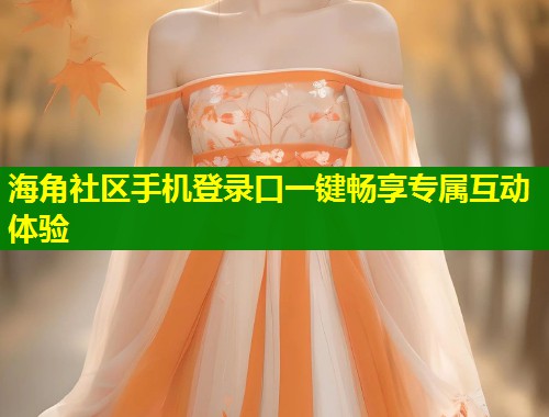 海角社区手机登录口一键畅享专属互动体验