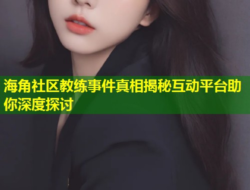 海角社区教练事件真相揭秘互动平台助你深度探讨