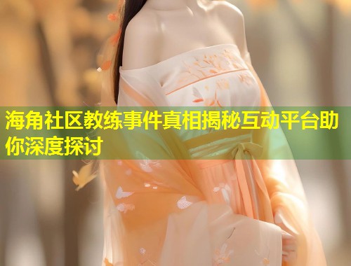 海角社区教练事件真相揭秘互动平台助你深度探讨
